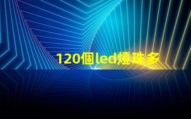 120個led燈珠多少伏 一米120燈珠用多少瓦
